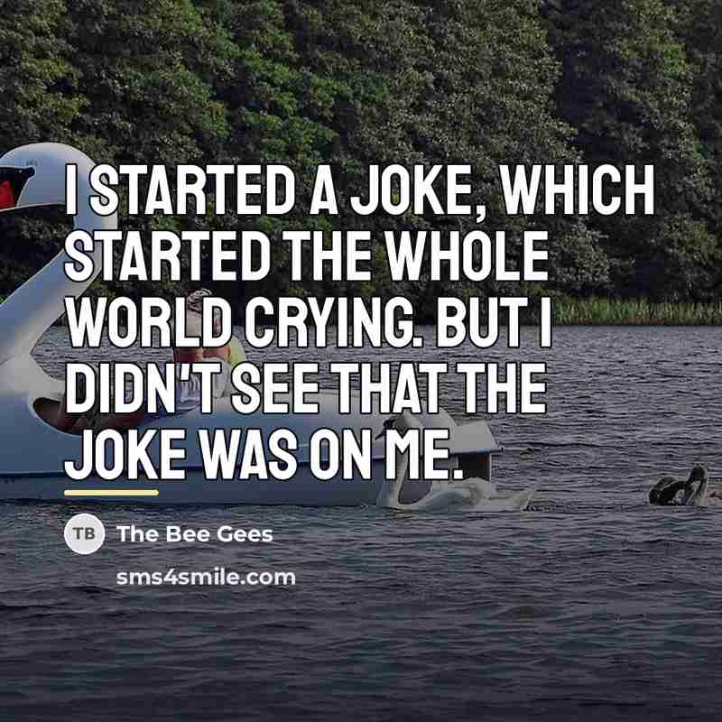 “I started a joke, which started the whole world crying.…” quote by The Bee Gees