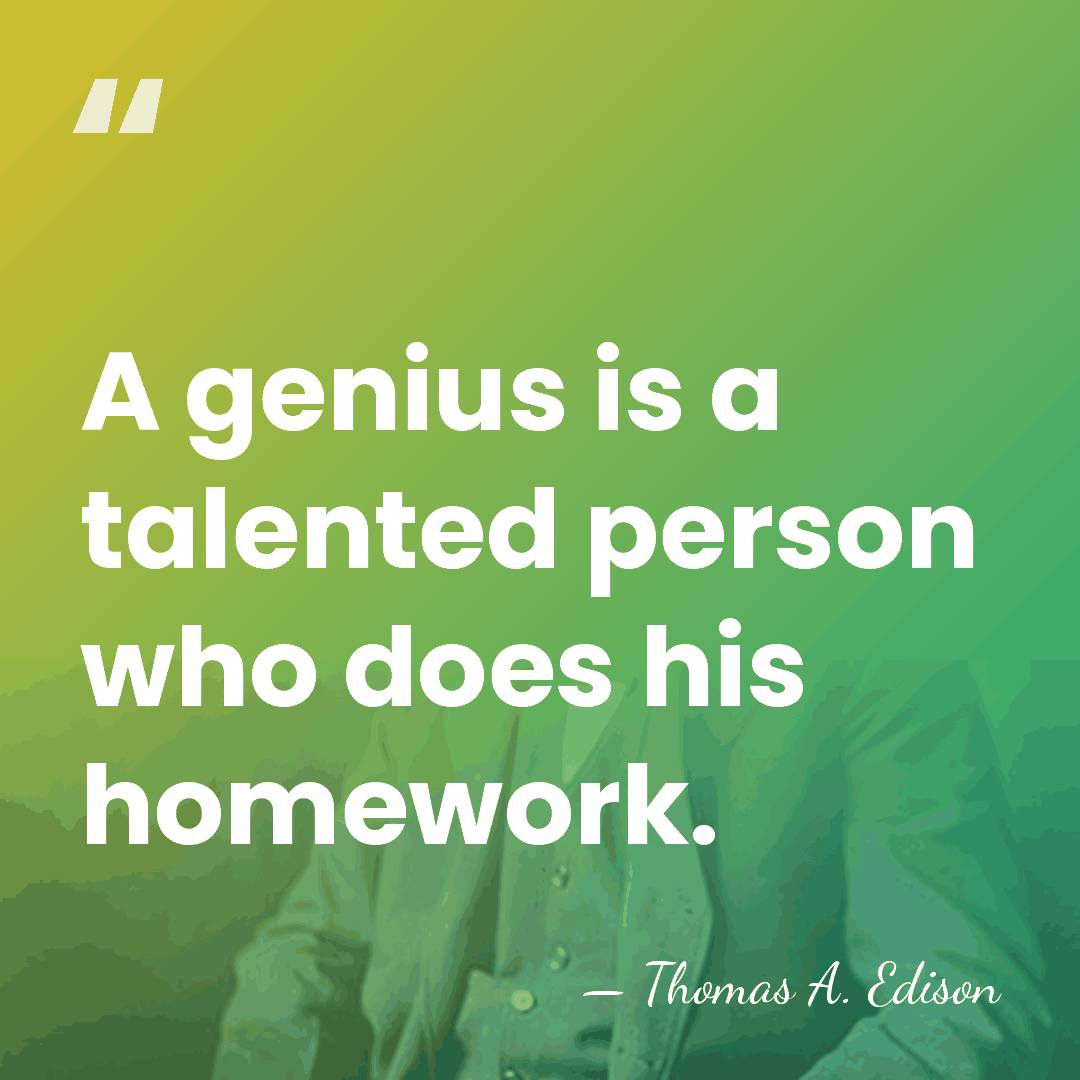 A genius is a talented person who does his homework. - Thomas Edison