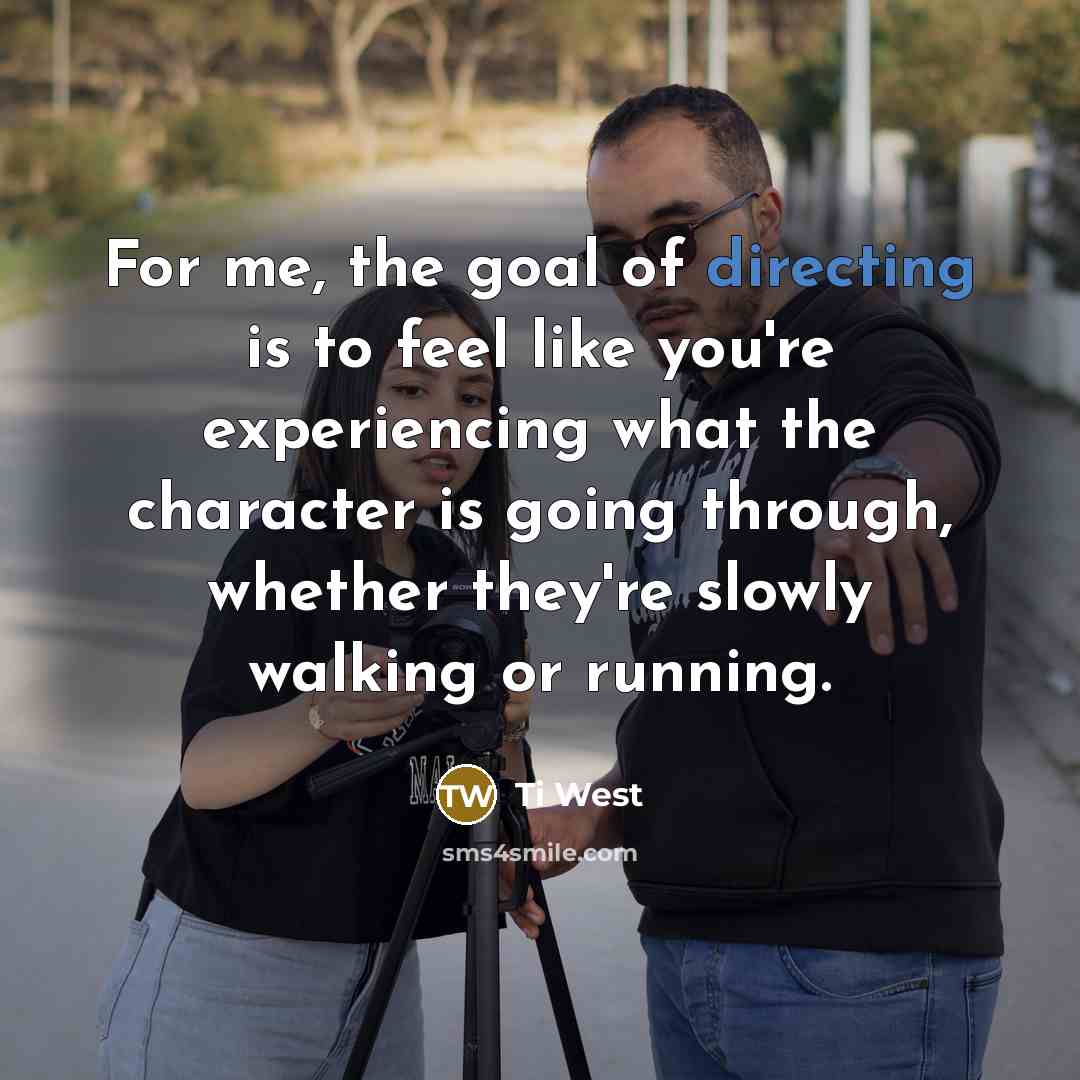 “For me, the goal of directing is to feel like…” quote by Ti West