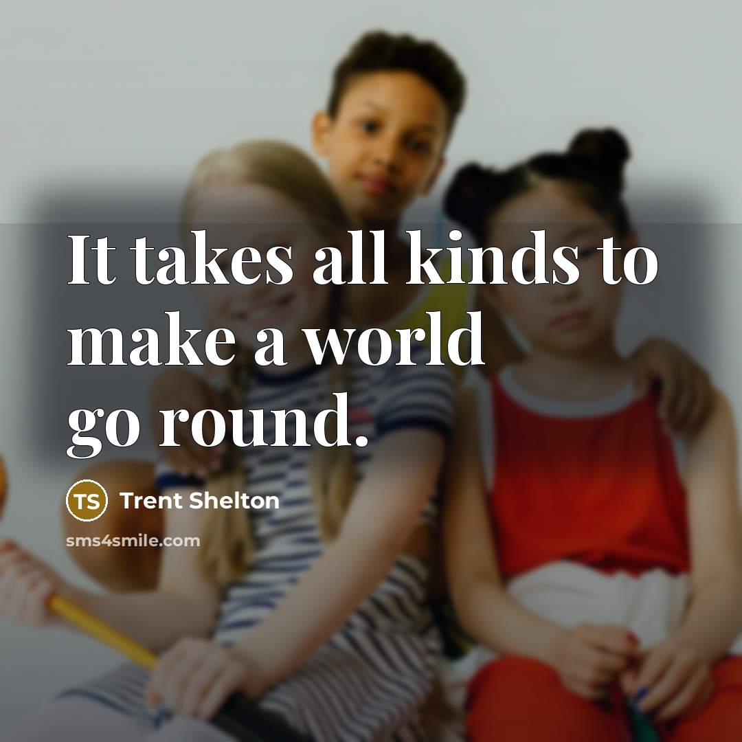 “It takes all kinds to make a world go round.…” quote by Trent Shelton
