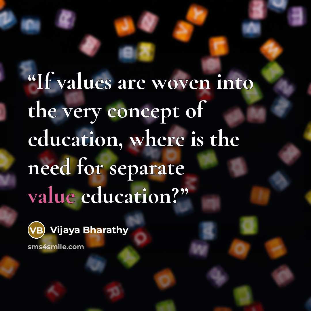 “If values are woven into the very concept of education, where is the need for separate value education?” quote by Vijaya Bharathy