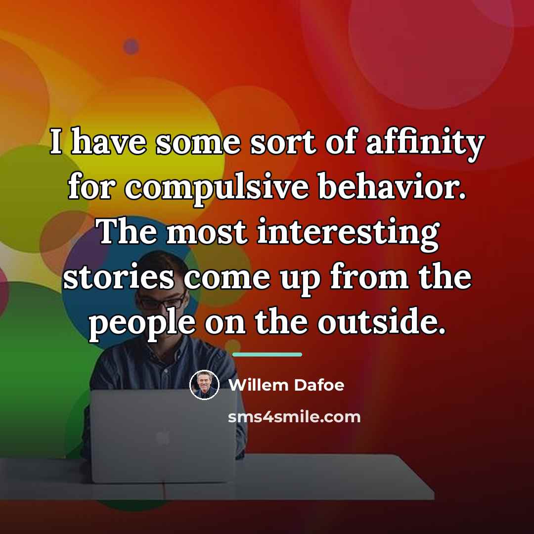 “I have some sort of affinity for compulsive behavior. The…” quote by Willem Dafoe