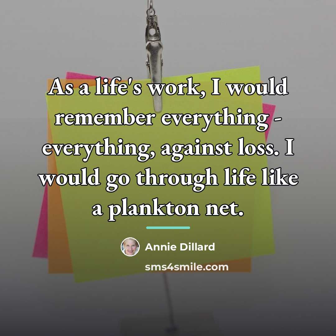 “As a life's work, I would remember everything - everything,…” quote by Annie Dillard