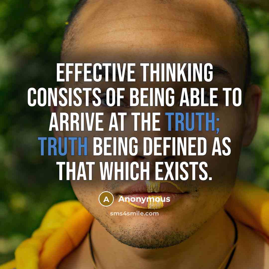 “Effective thinking consists of being able to arrive at the truth; truth being defined as that which exists.” quote by Anonymous