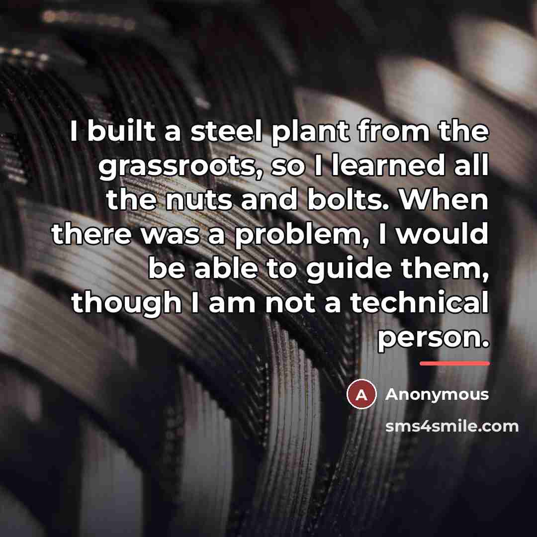 “I built a steel plant from the grassroots, so I…” quote by Anonymous