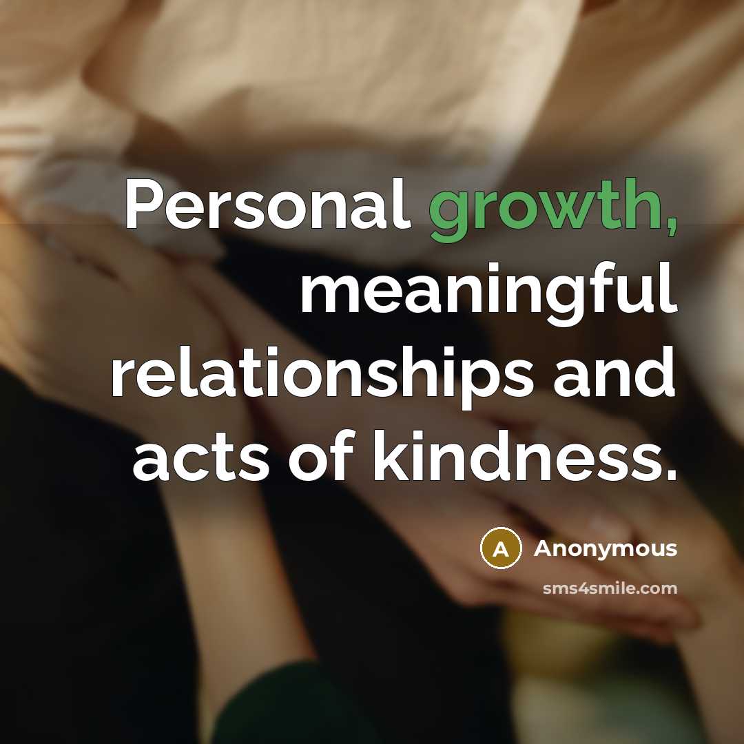 “Personal growth, meaningful relationships and acts of kindness.…” quote by Anonymous
