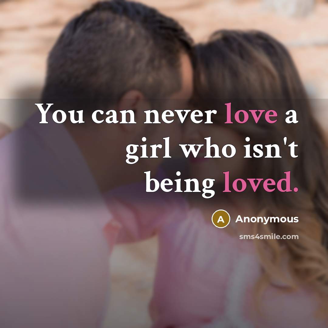 “You can never love a girl who isn't being loved.…” quote by Anonymous