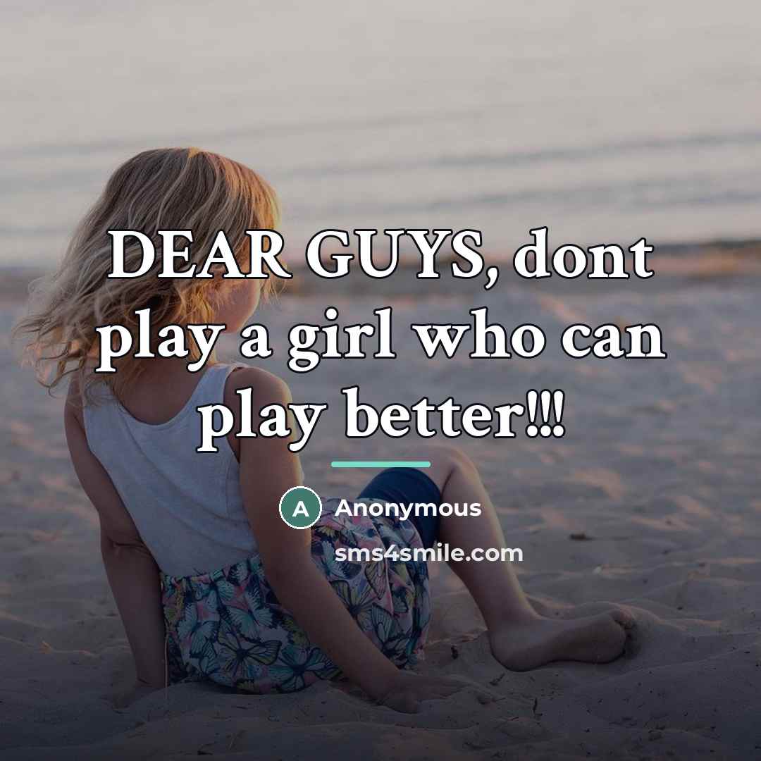 “DEAR GUYS, dont play a girl who can play better!!!…” quote by Anonymous