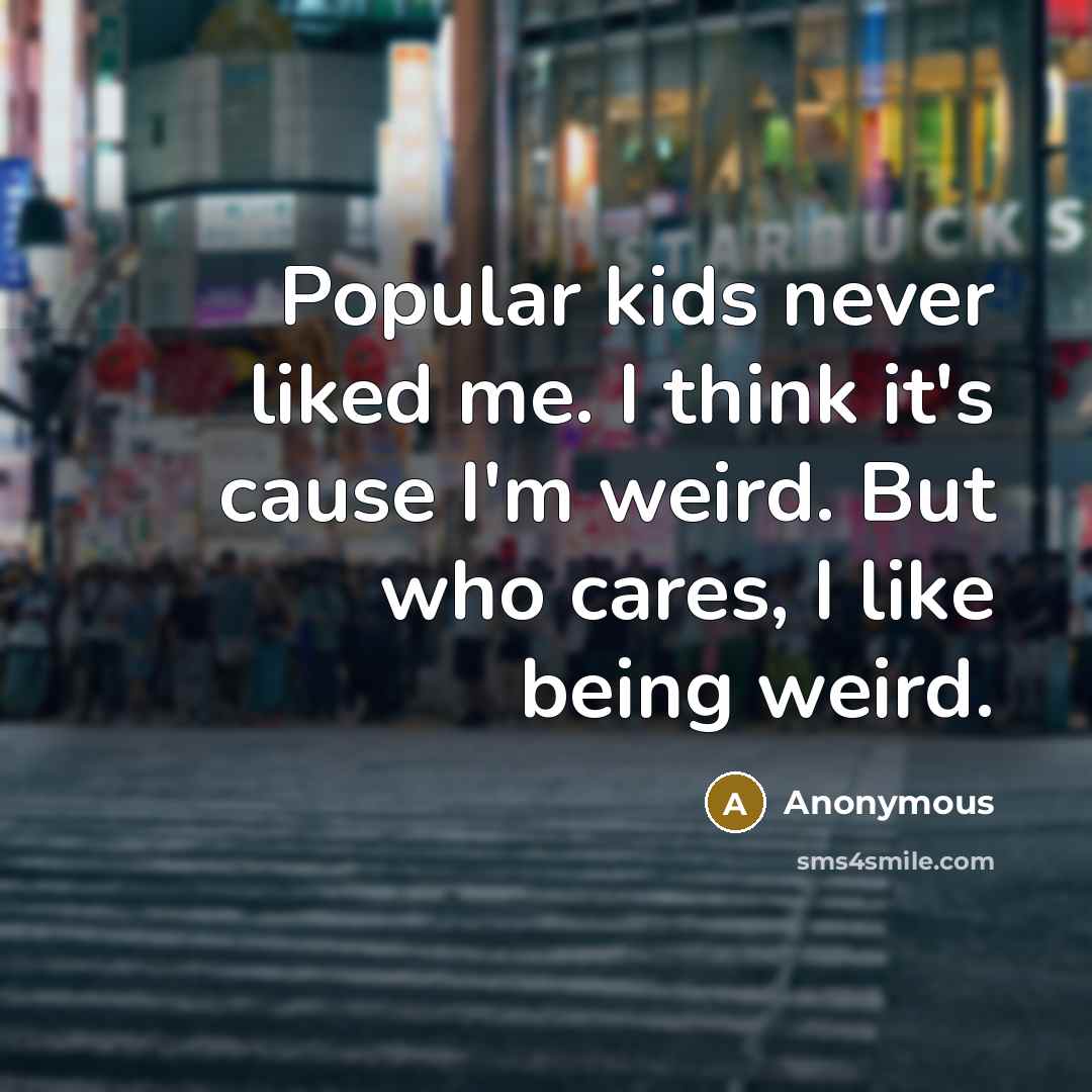 “Popular kids never liked me. I think it's cause I'm…” quote by Anonymous