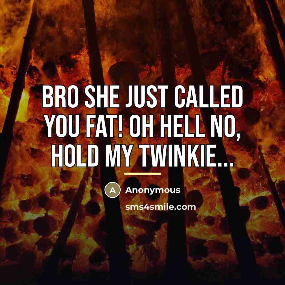 “Bro she just called you fat! OH HELL NO, Hold…” quote by Anonymous