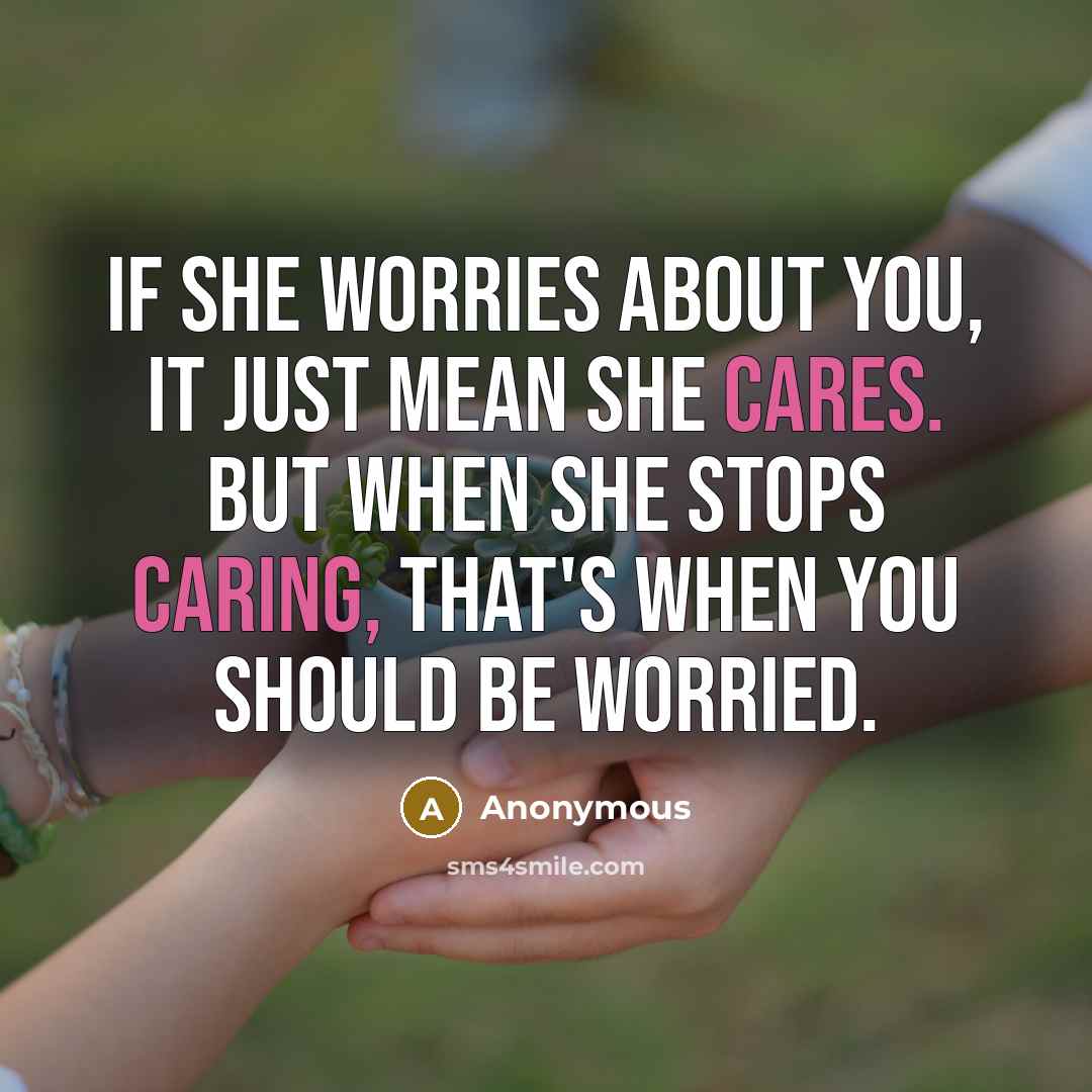 “If she worries about you, it just mean she cares. But when she stops caring, that's when you should be worried.” quote by Anonymous