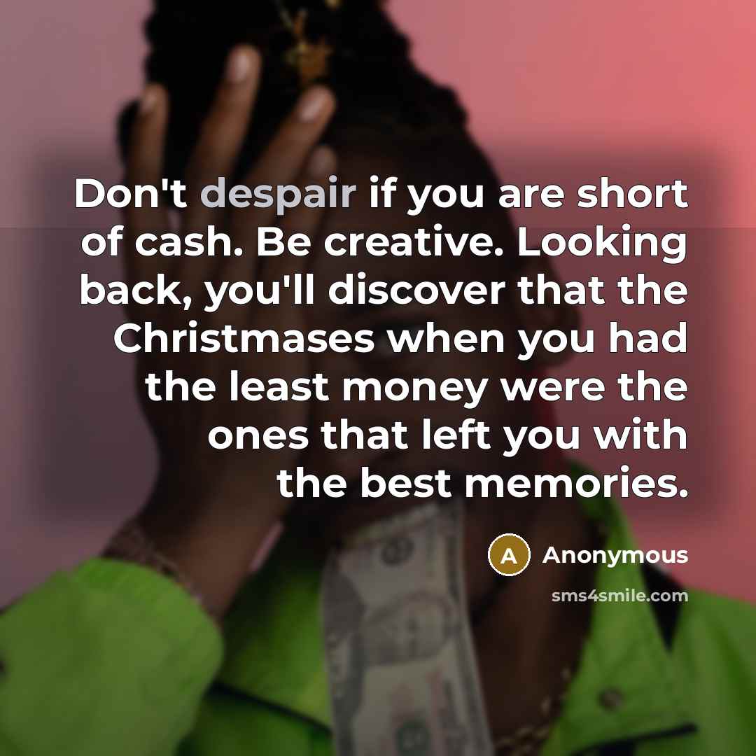 “Don't despair if you are short of cash. Be creative.…” quote by Anonymous