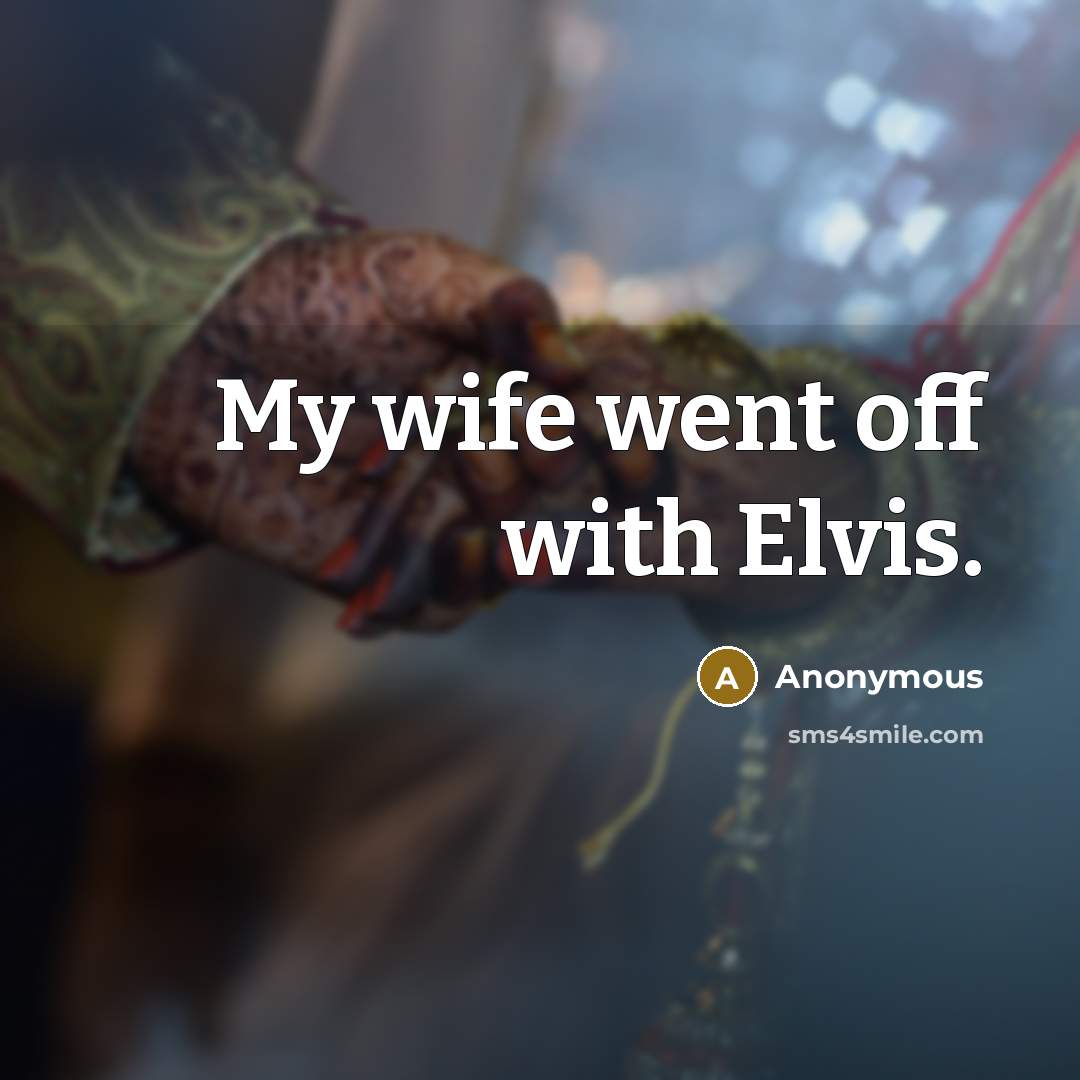 “My wife went off with Elvis.” quote by Anonymous