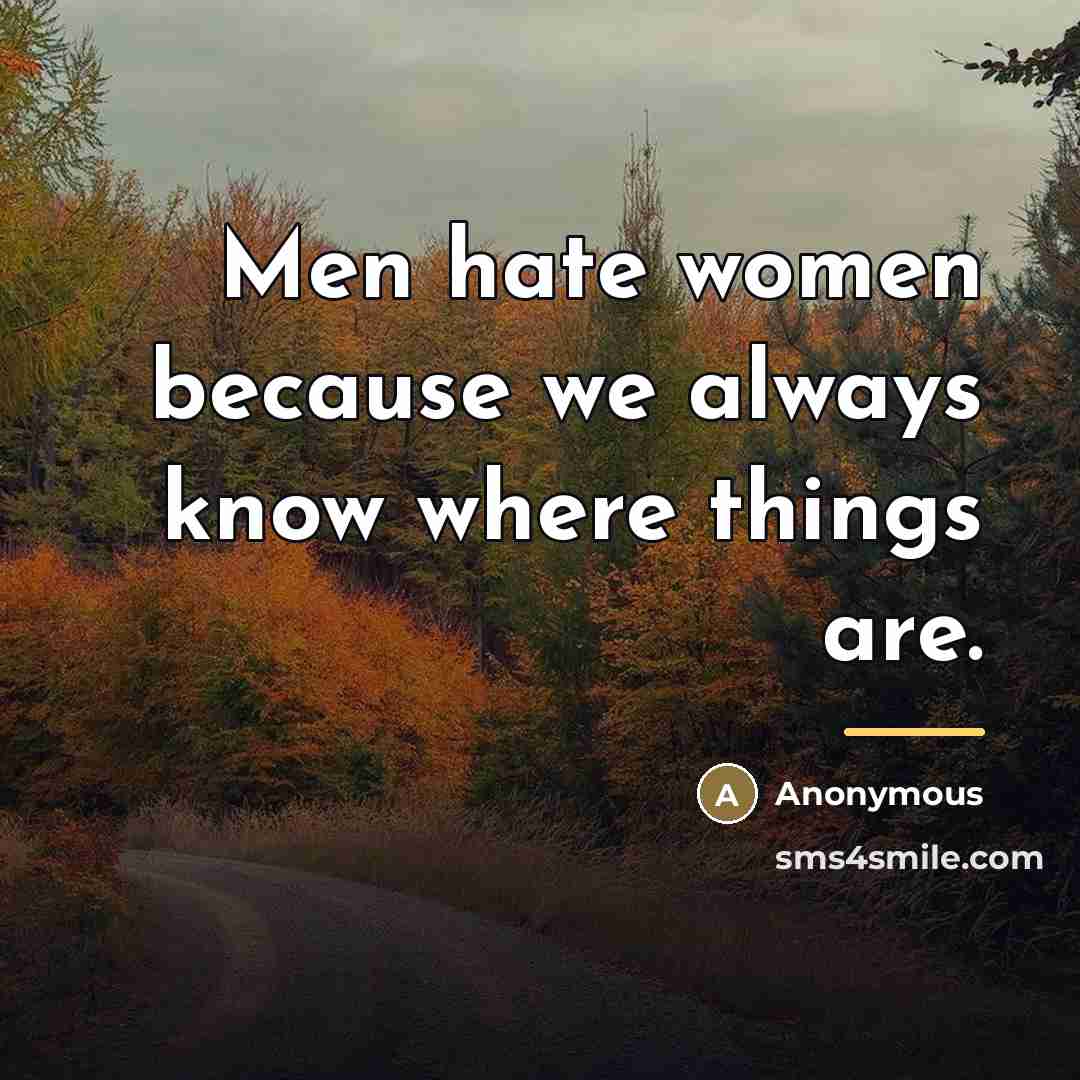 “Men hate women because we always know where things are.…” quote by Anonymous