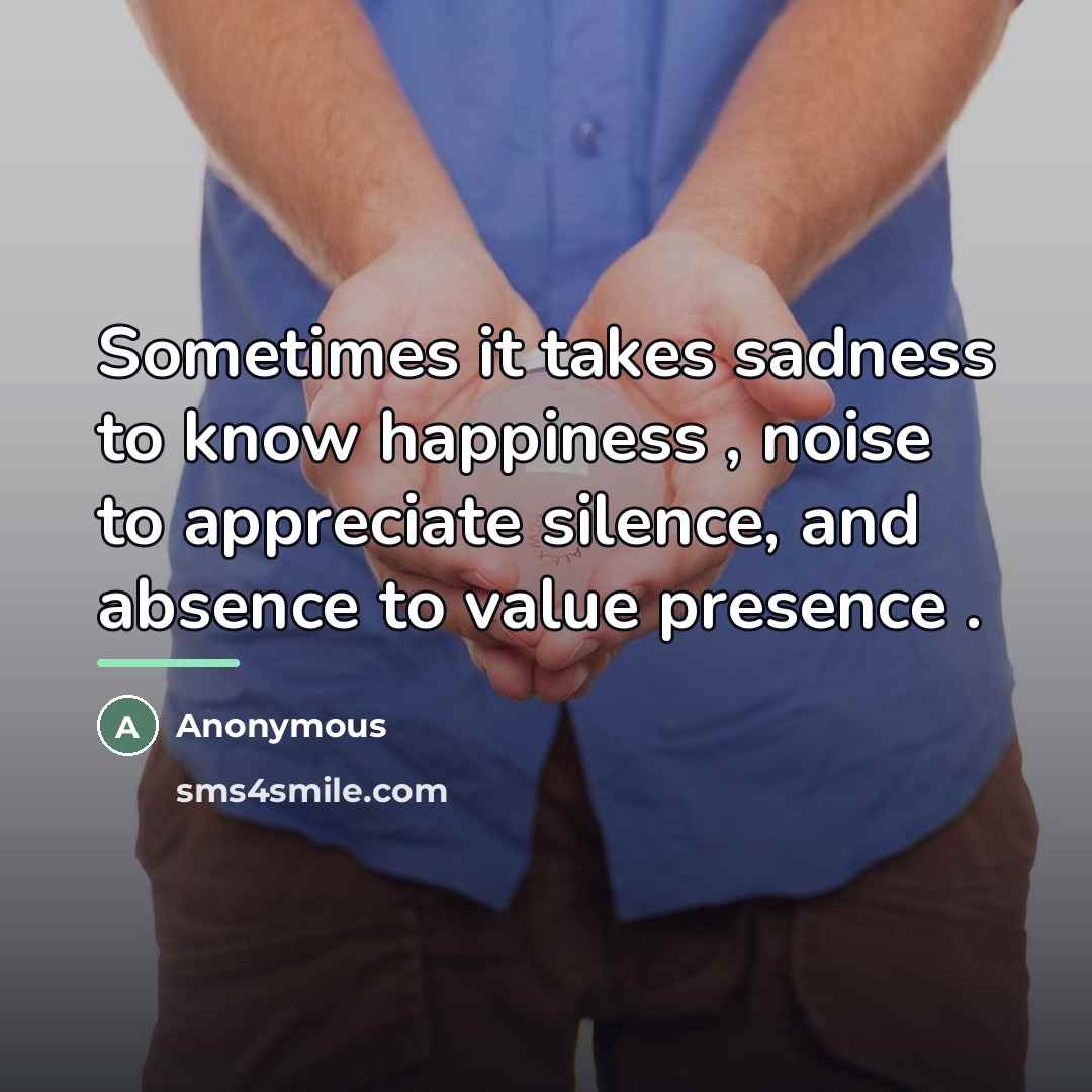 “Sometimes it takes sadness to know happiness , noise to…” quote by Anonymous