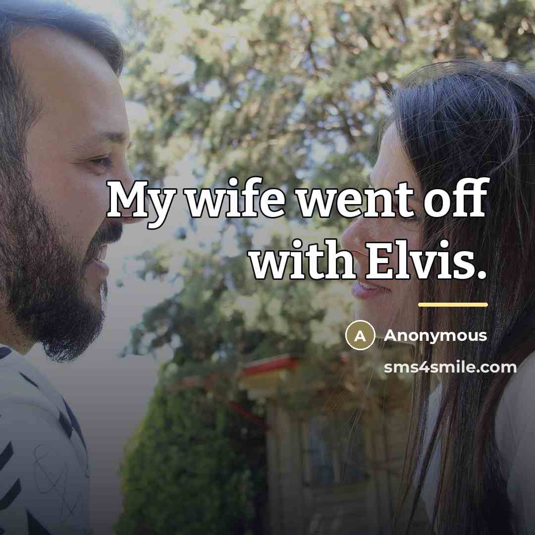 “My wife went off with Elvis.…” quote by Anonymous