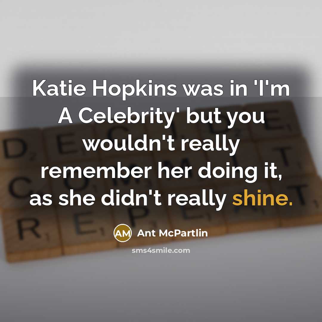 “Katie Hopkins was in 'I'm A Celebrity' but you wouldn't…” quote by Ant McPartlin