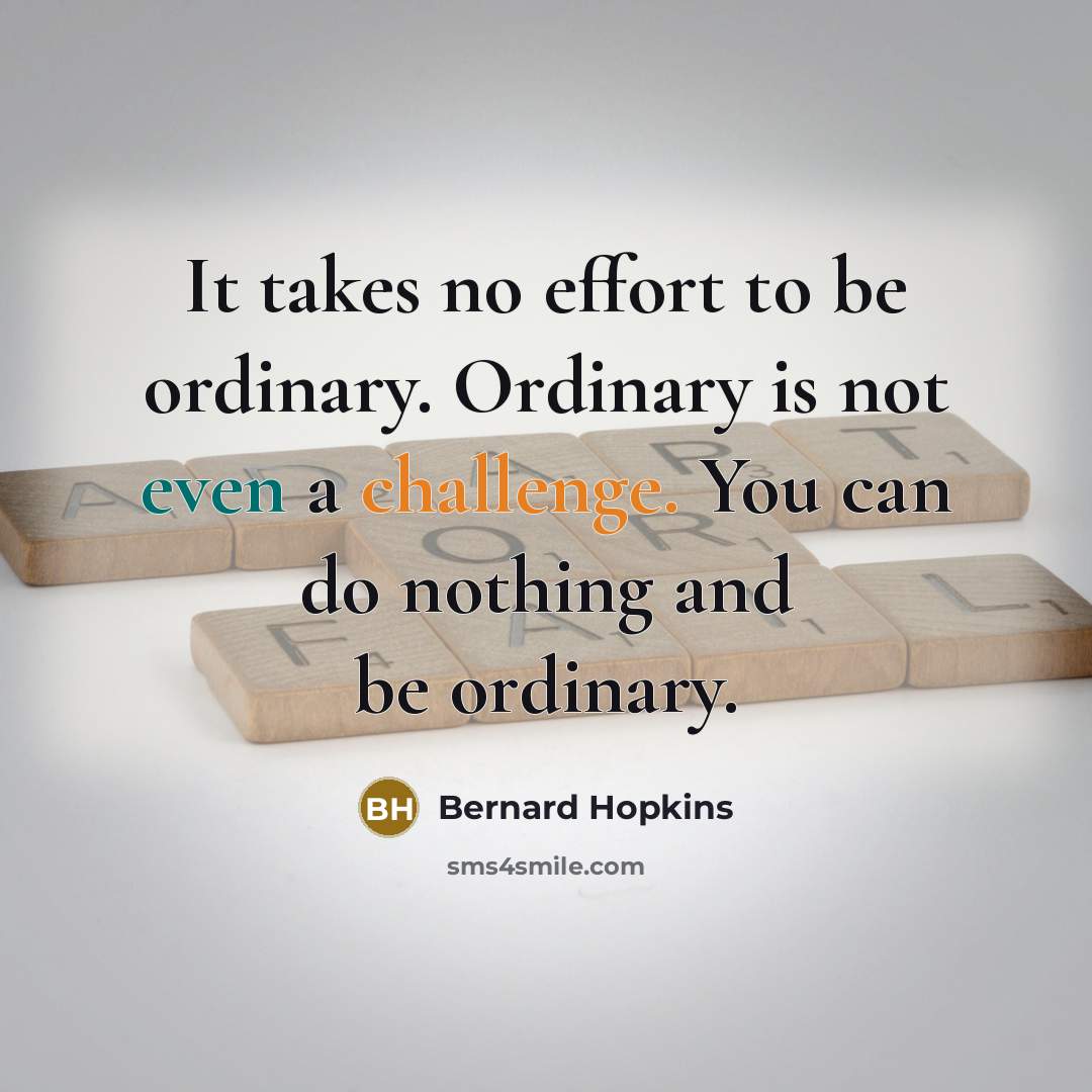 “It takes no effort to be ordinary. Ordinary is not…” quote by Bernard Hopkins