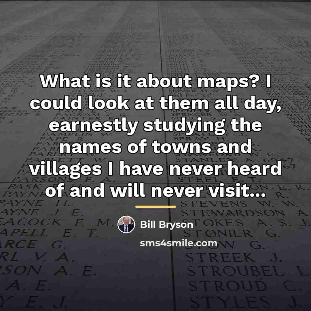 “What is it about maps? I could look at them…” quote by Bill Bryson