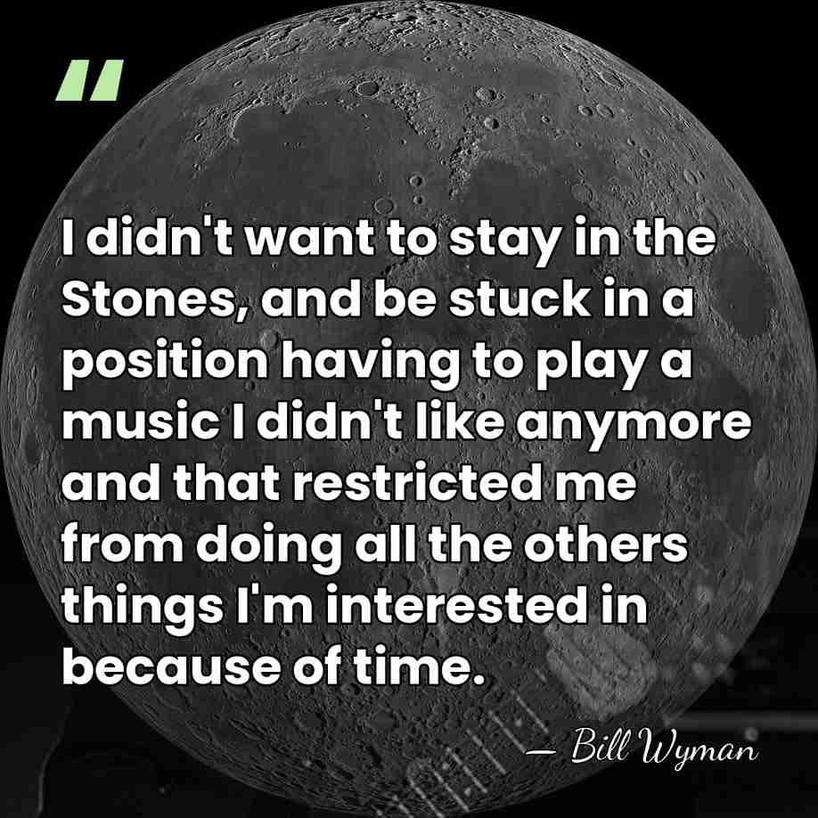 I didn't want to stay in the Stones, and be stuck in&hellip; - Bill Wyman
