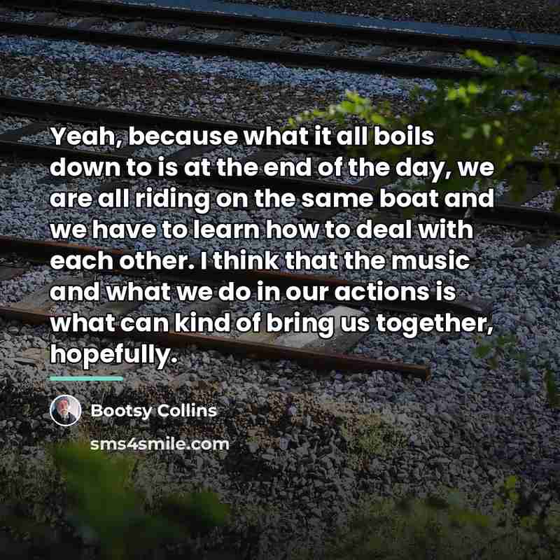 “Yeah, because what it all boils down to is at…” quote by Bootsy Collins