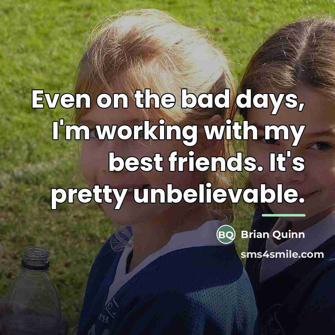 “Even on the bad days, I'm working with my best…” quote by Brian Quinn