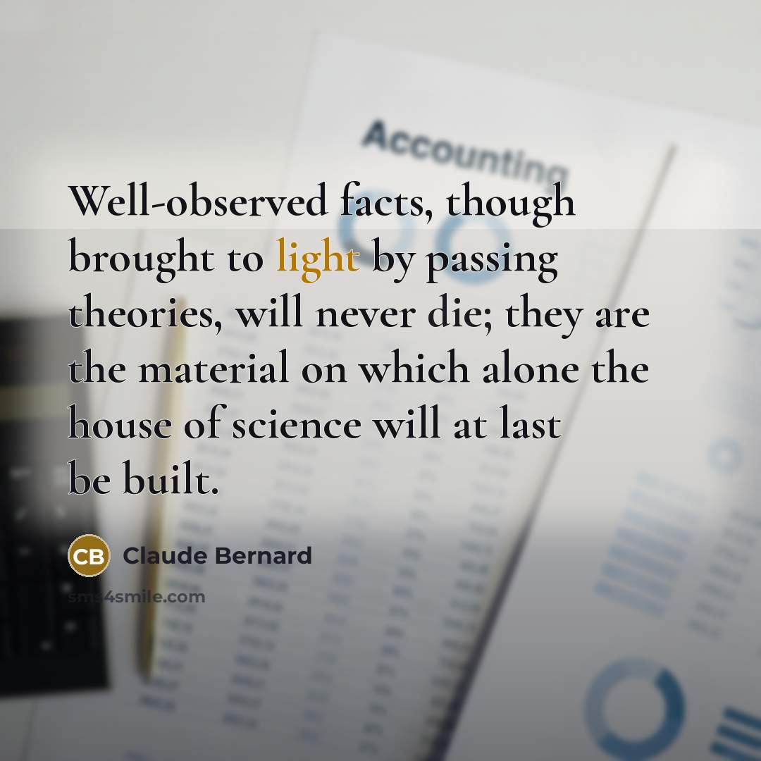 “Well-observed facts, though brought to light by passing theories, will…” quote by Claude Bernard
