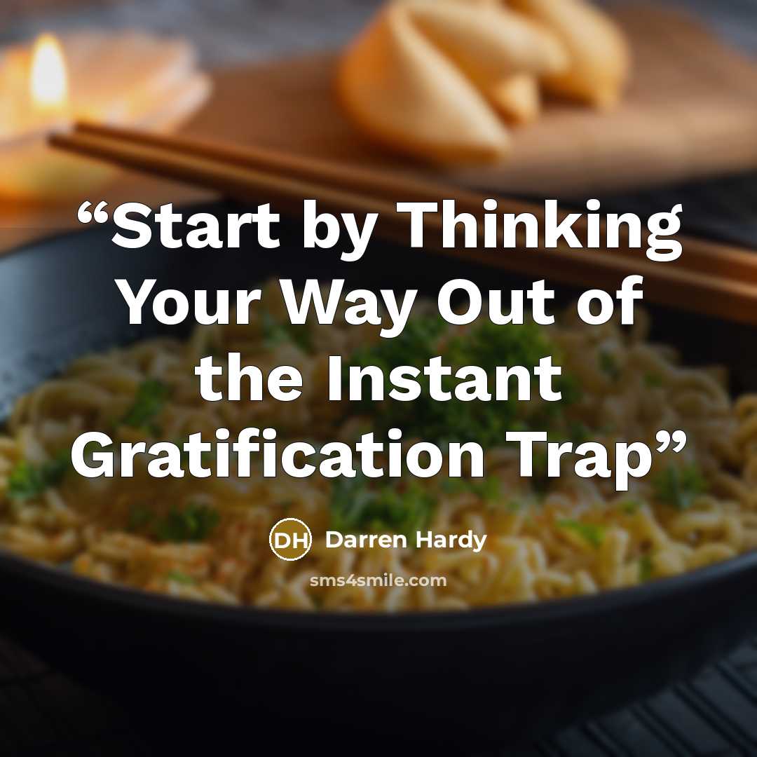 “Start by Thinking Your Way Out of the Instant Gratification Trap” quote by Darren Hardy