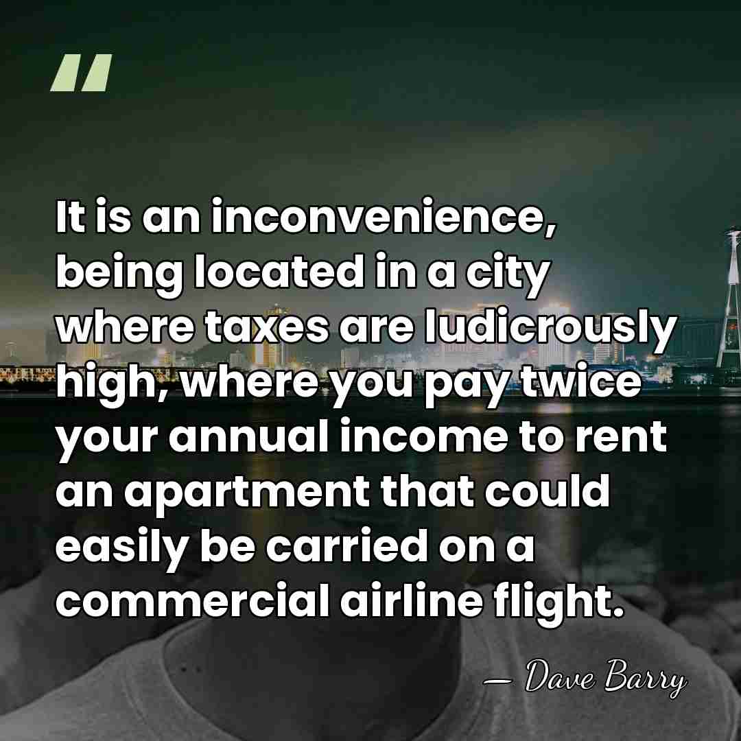 It is an inconvenience, being located in a city where taxes are&hellip; - Dave Barry