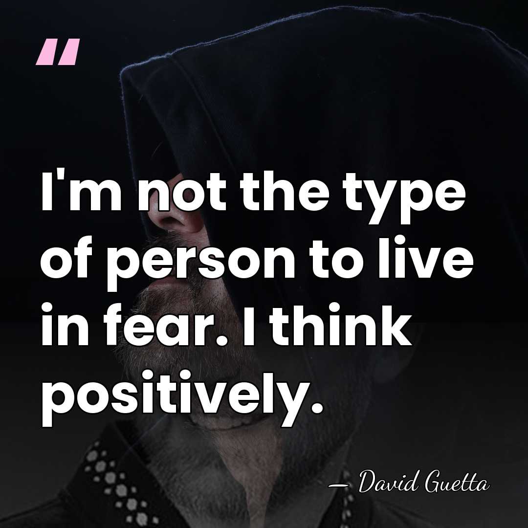 I'm not the type of person to live in fear. I think&hellip; - David Guetta
