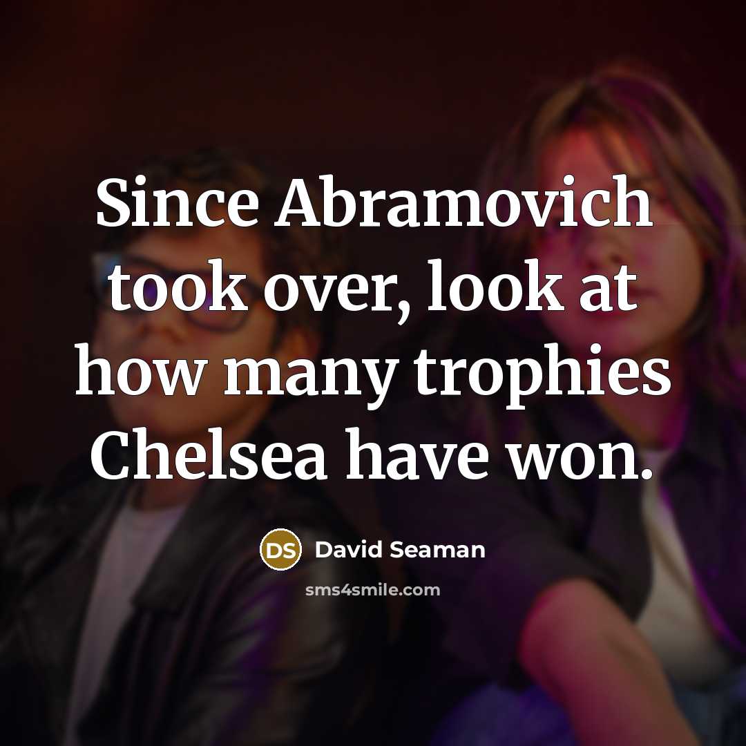 “Since Abramovich took over, look at how many trophies Chelsea…” quote by David Seaman