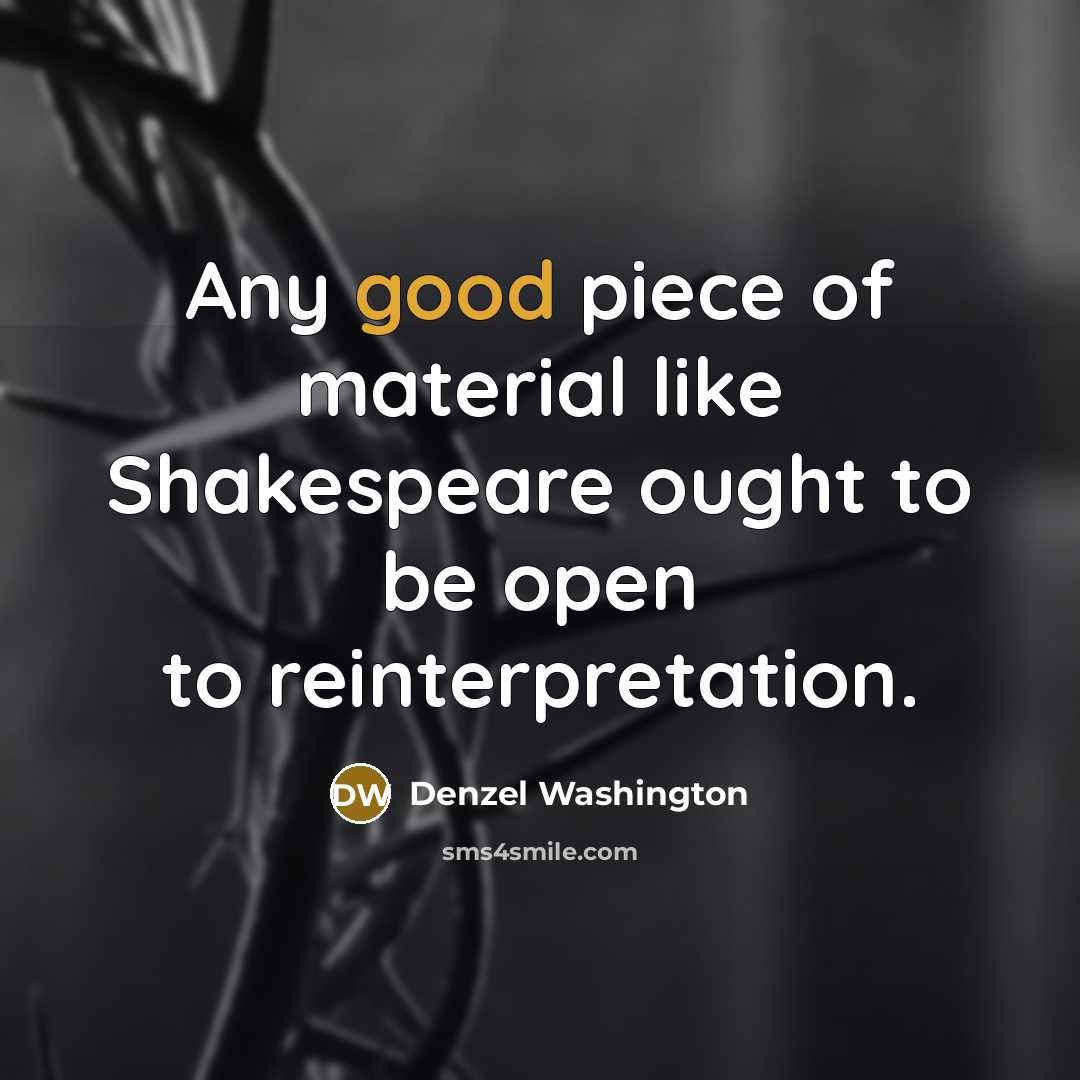 “Any good piece of material like Shakespeare ought to be…” quote by Denzel Washington