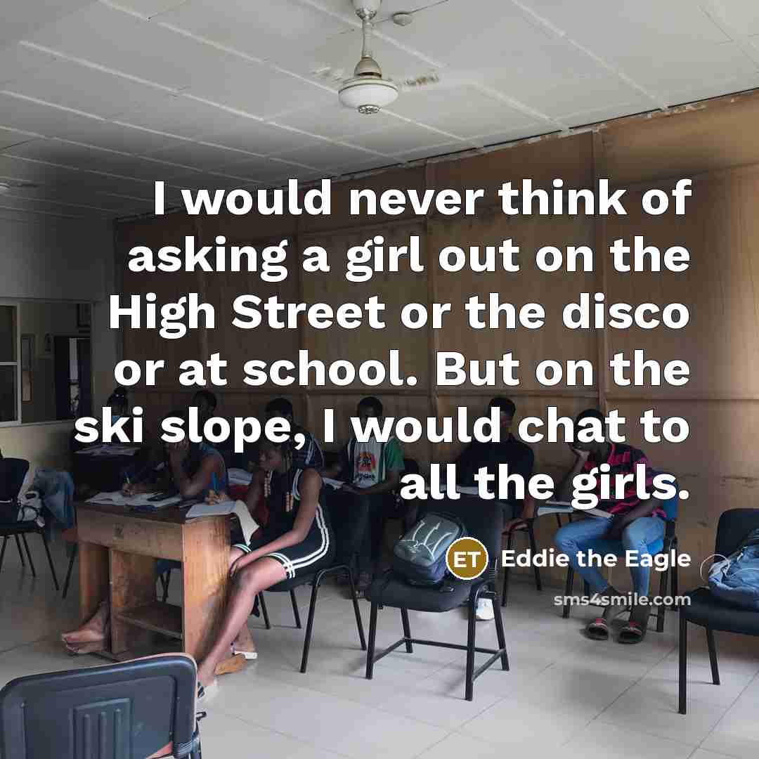 “I would never think of asking a girl out on…” quote by Eddie the Eagle