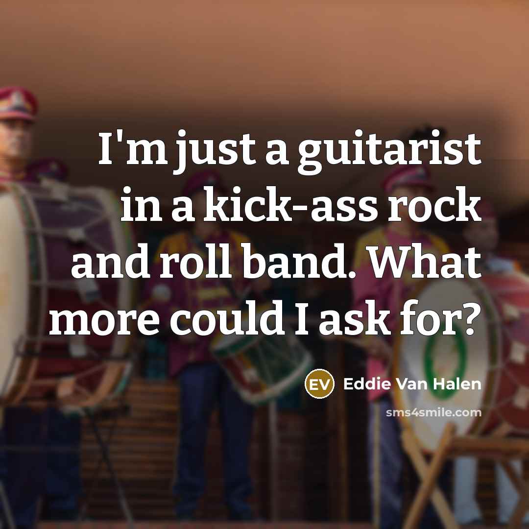 “I'm just a guitarist in a kick-ass rock and roll…” quote by Eddie Van Halen