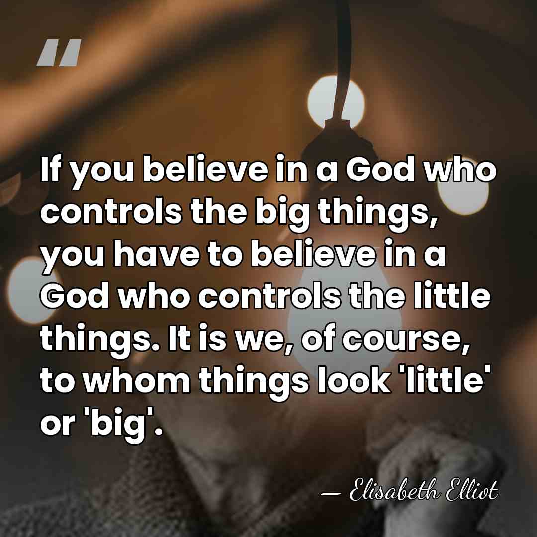If you believe in a God who controls the big things, you&hellip; - Elisabeth Elliot
