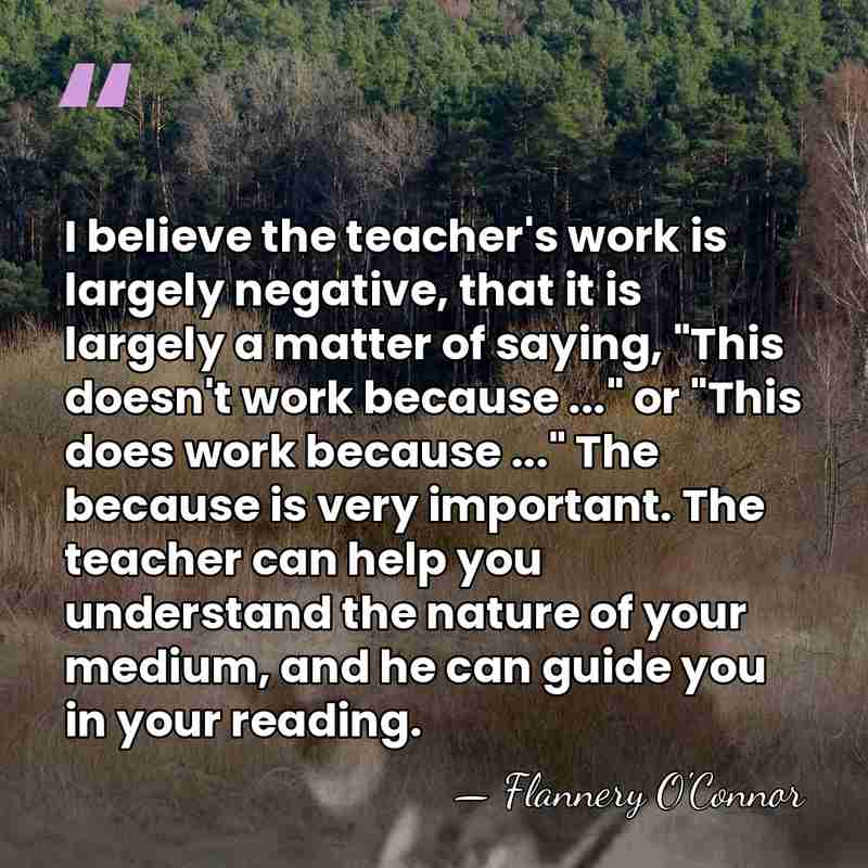 I believe the teacher's work is largely negative, that it is largely&hellip; - Flannery O'Connor
