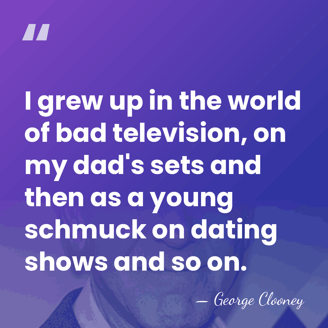 I grew up in the world of bad television, on my dad's&hellip; - George Clooney