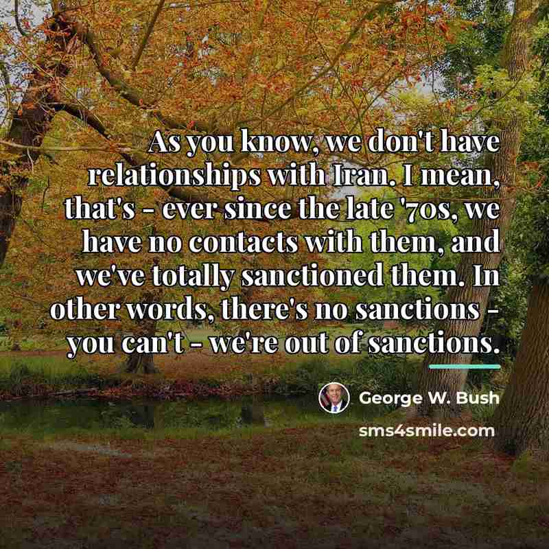 “As you know, we don't have relationships with Iran. I…” quote by George W. Bush