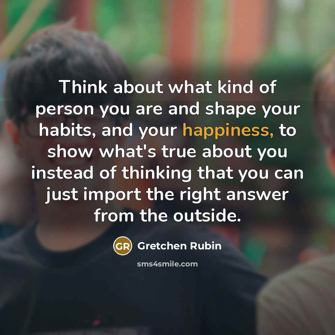 “Think about what kind of person you are and shape…” quote by Gretchen Rubin