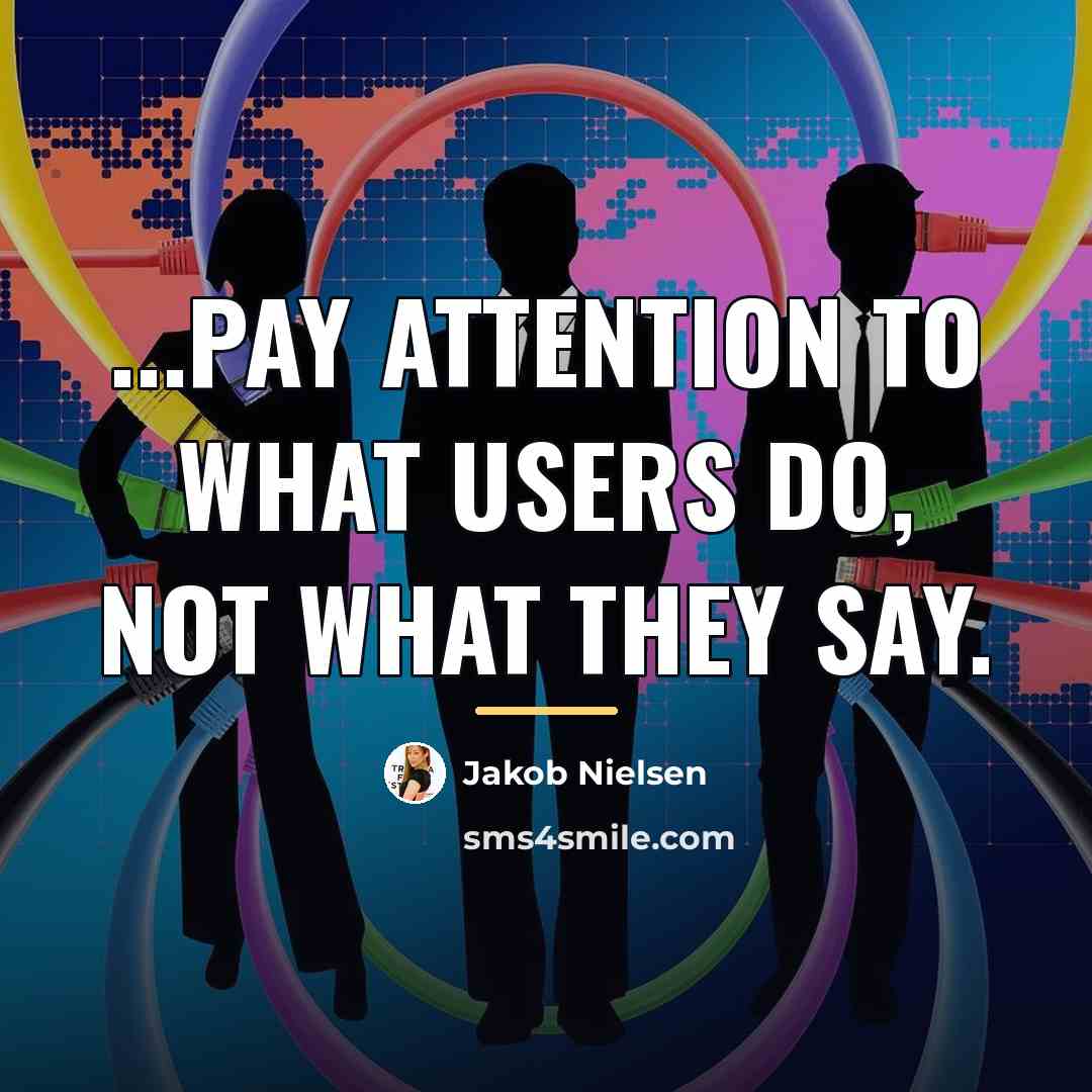“...pay attention to what users do, not what they say.…” quote by Jakob Nielsen