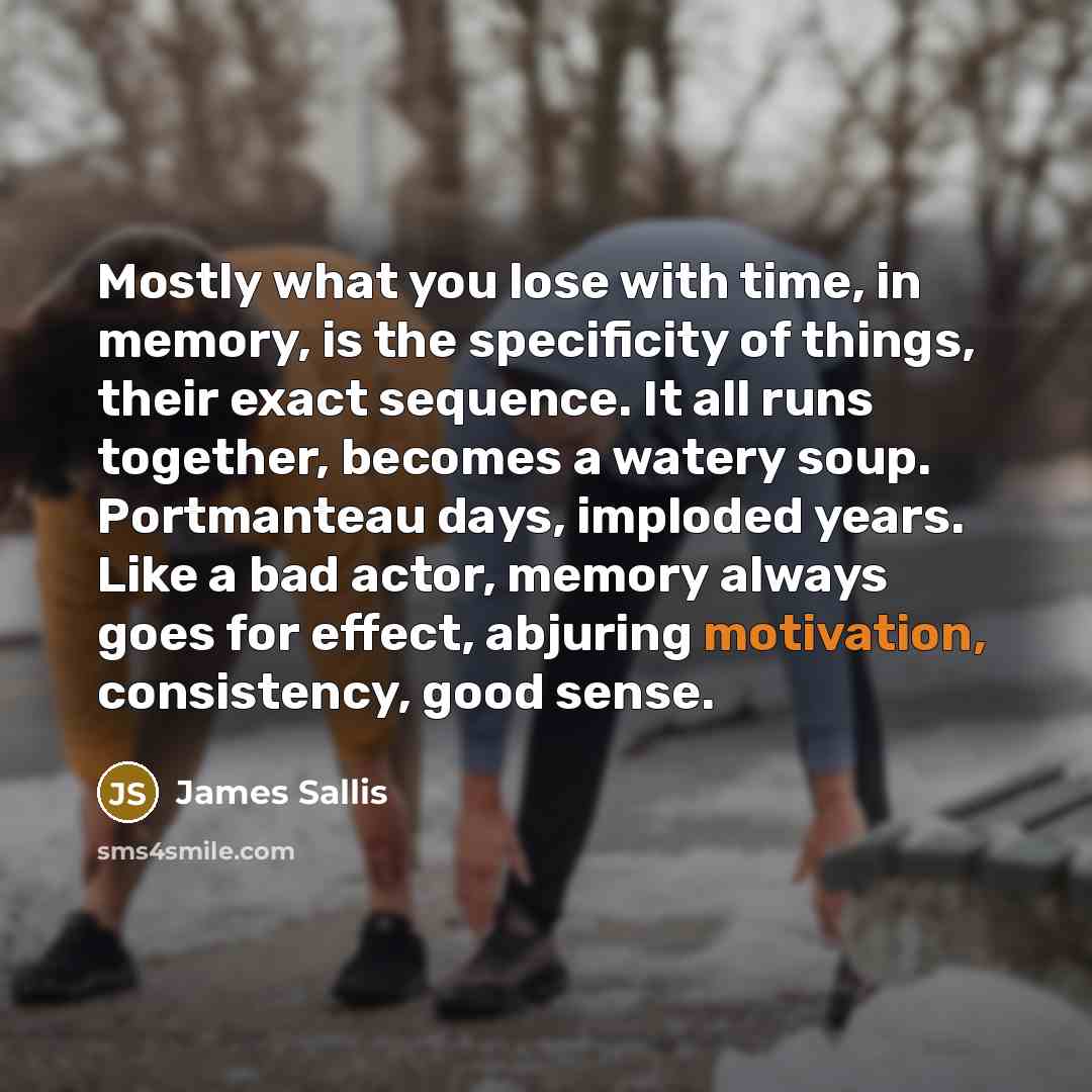 “Mostly what you lose with time, in memory, is the…” quote by James Sallis