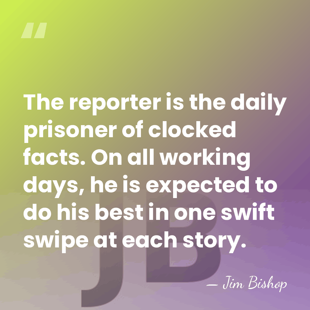 The reporter is the daily prisoner of clocked facts. On all working&hellip; - Jim Bishop