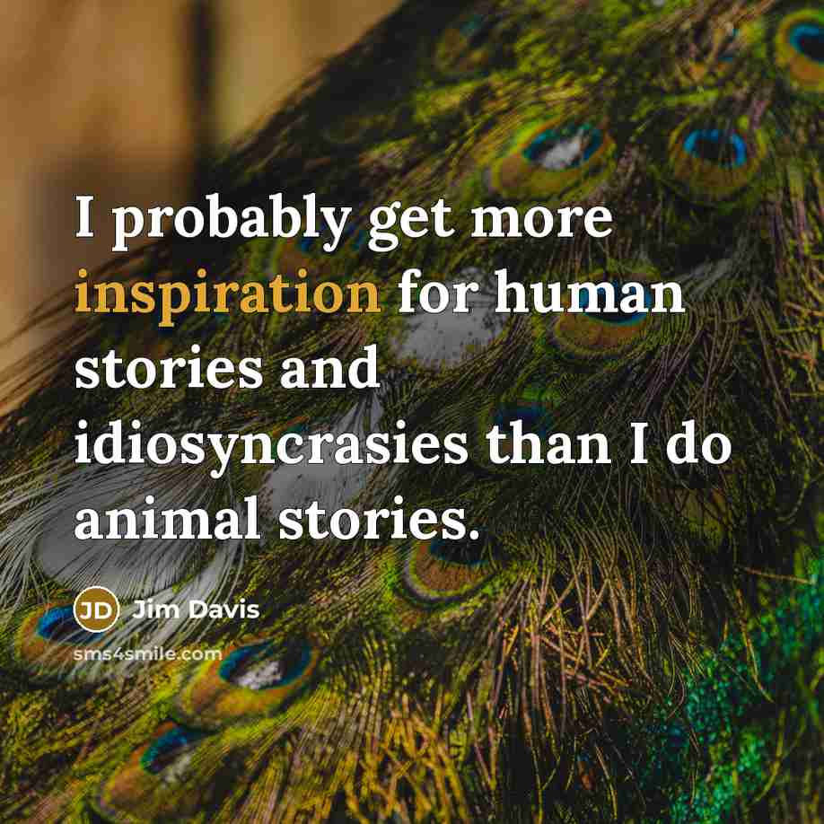 “I probably get more inspiration for human stories and idiosyncrasies…” quote by Jim Davis