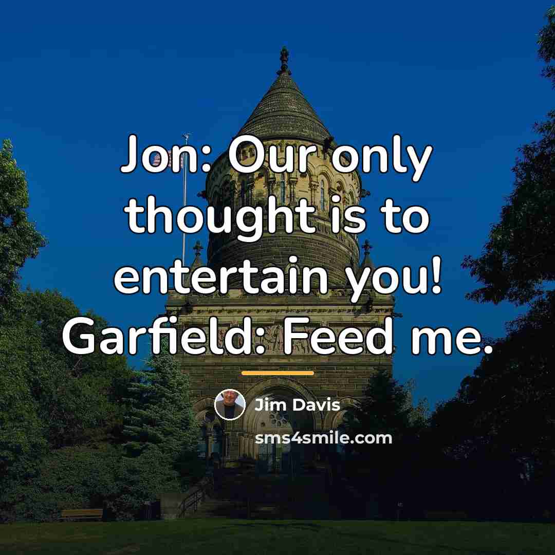 “Jon: Our only thought is to entertain you! Garfield: Feed…” quote by Jim Davis