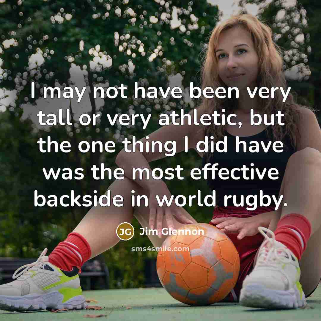 “I may not have been very tall or very athletic, but the one thing I did have was the most effective backside in world rugby.” quote by Jim Glennon