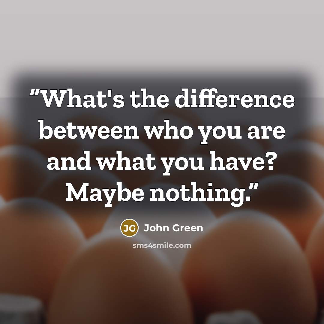 “What's the difference between who you are and what you have? Maybe nothing.” quote by John Green