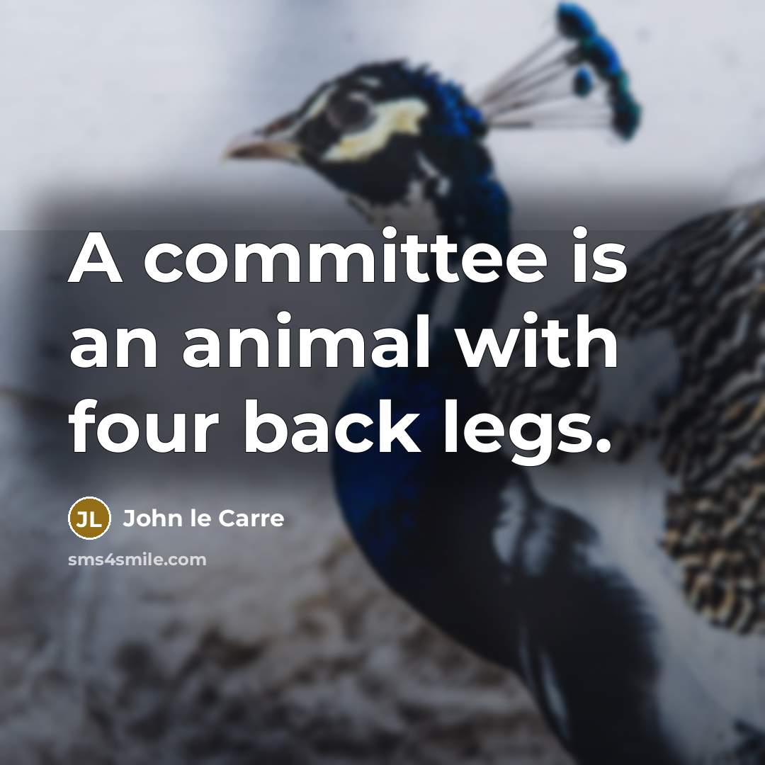 “A committee is an animal with four back legs.…” quote by John le Carre