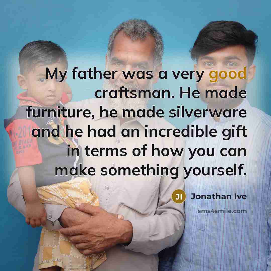 “My father was a very good craftsman. He made furniture,…” quote by Jonathan Ive
