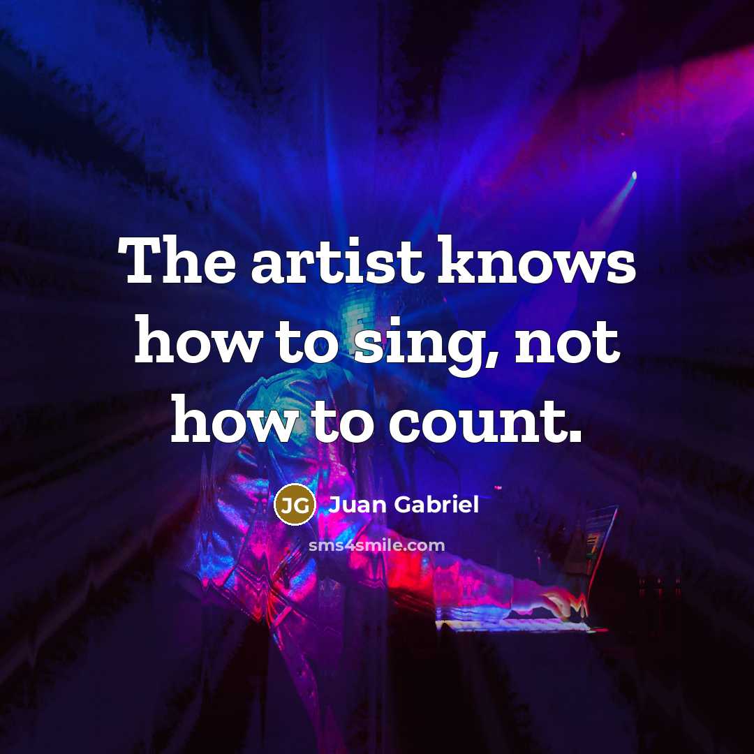 “The artist knows how to sing, not how to count.…” quote by Juan Gabriel