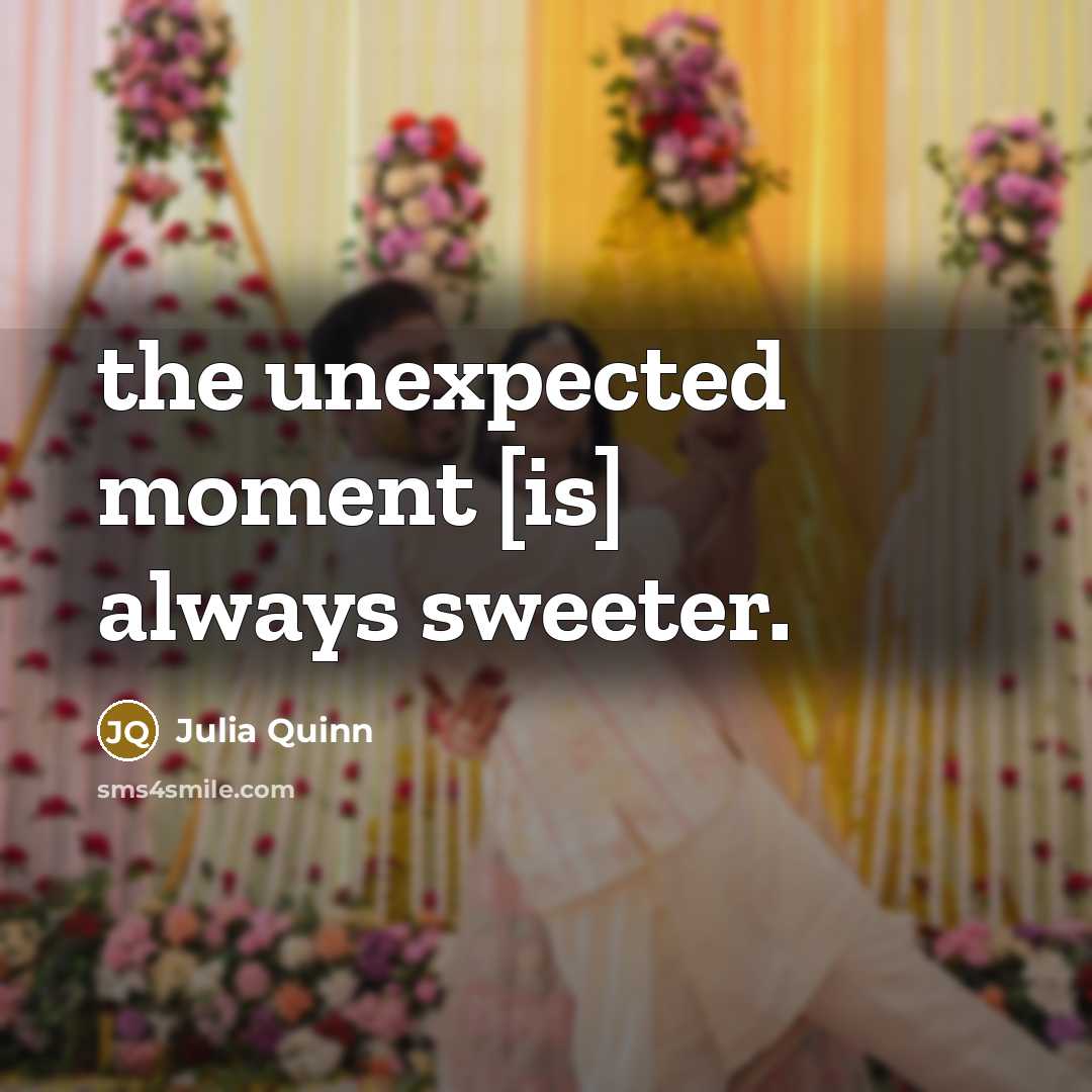 “the unexpected moment [is] always sweeter.” quote by Julia Quinn